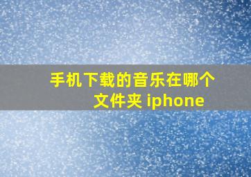 手机下载的音乐在哪个文件夹 iphone